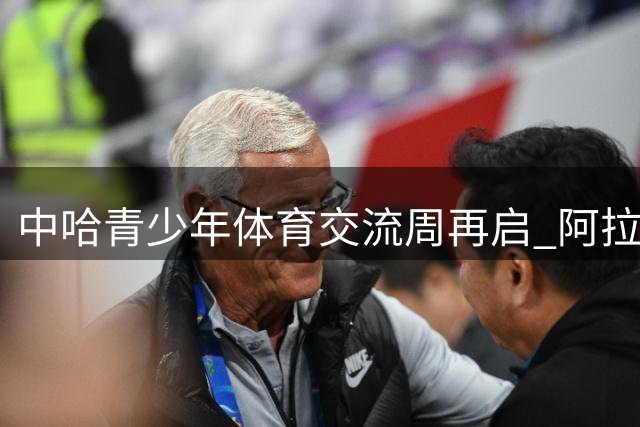 中哈青少年体育交流周再启 阿拉山口迎来37名哈方运动员