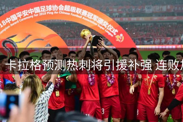 卡拉格预测热刺将引援补强 连败加速转会进程
