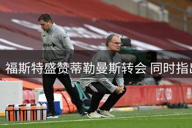 福斯特盛赞蒂勒曼斯转会 同时指出曼联亟需补强锋线