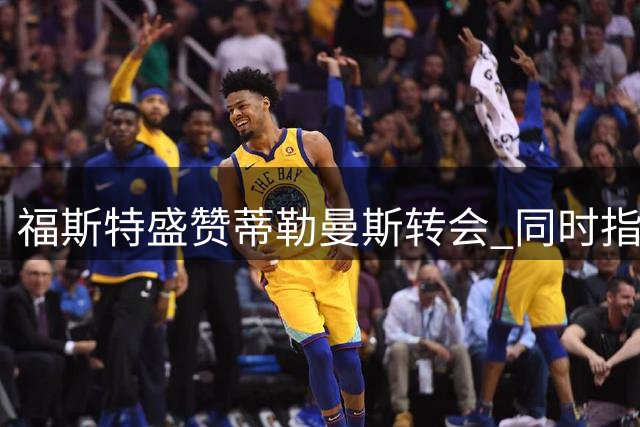福斯特盛赞蒂勒曼斯转会 同时指出曼联亟需补强锋线
