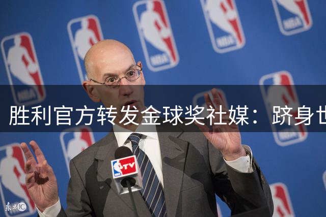 胜利官方转发金球奖社媒：跻身世界最佳之列，恭喜马内入围！