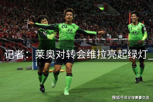 记者：莱奥对转会维拉亮起绿灯 加拉塔萨雷未与米兰达成协议