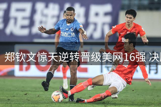 郑钦文惊天逆转晋级美网16强 决胜盘0-5落后连赢7局