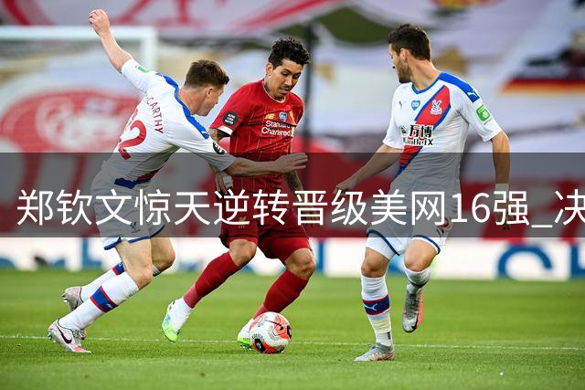 郑钦文惊天逆转晋级美网16强 决胜盘0-5落后连赢7局