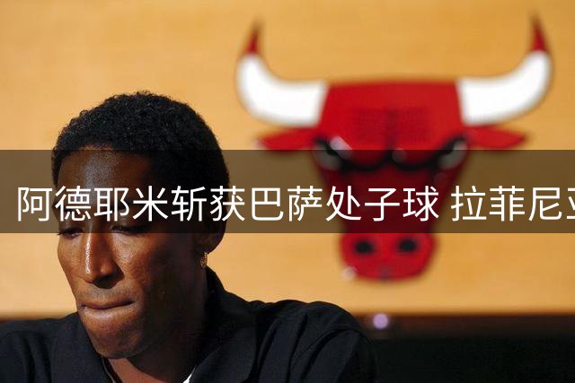 阿德耶米斩获巴萨处子球 拉菲尼亚精妙助攻助队领先