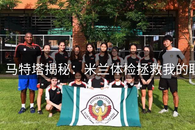 马特塔揭秘：米兰体检拯救我的职业生涯